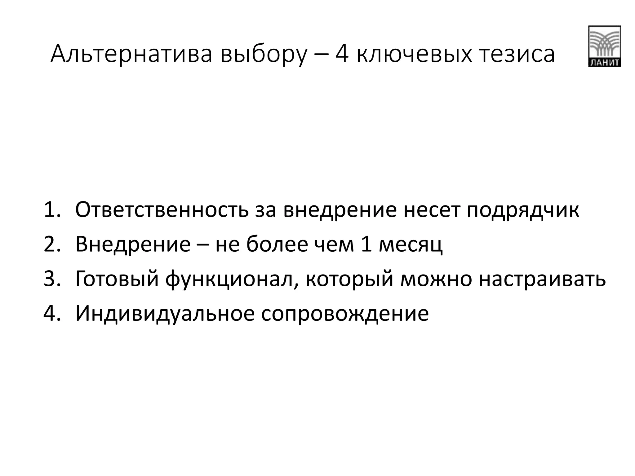 1. Ответственность за внедрение несет подрядчик
2. Внедрение – не более чем 1 месяц
3. Готовый функционал, который можно настраивать
4. Индивидуальное сопровождение
Альтернатива выбору – 4 ключевых тезиса
 