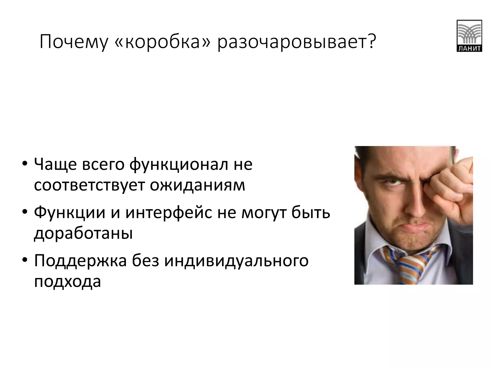 Почему «коробка» разочаровывает?
• Чаще всего функционал не
соответствует ожиданиям
• Функции и интерфейс не могут быть
доработаны
• Поддержка без индивидуального
подхода
 