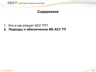 Содержание
1. Кто и как атакует АСУ ТП?
2. Подходы к обеспечению ИБ АСУ ТП
-10-
 