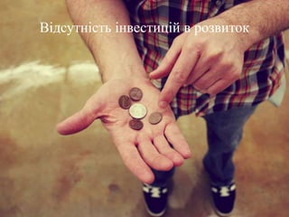 Відсутність інвестицій в розвиток
 