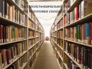 Застарілість навчальної бази
для підготовки спеціалістів
 