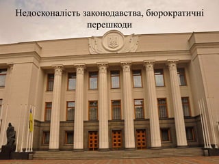 Недосконалість законодавства, бюрократичні
перешкоди
 