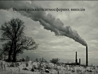 Велика кількість атмосферних викидів
 