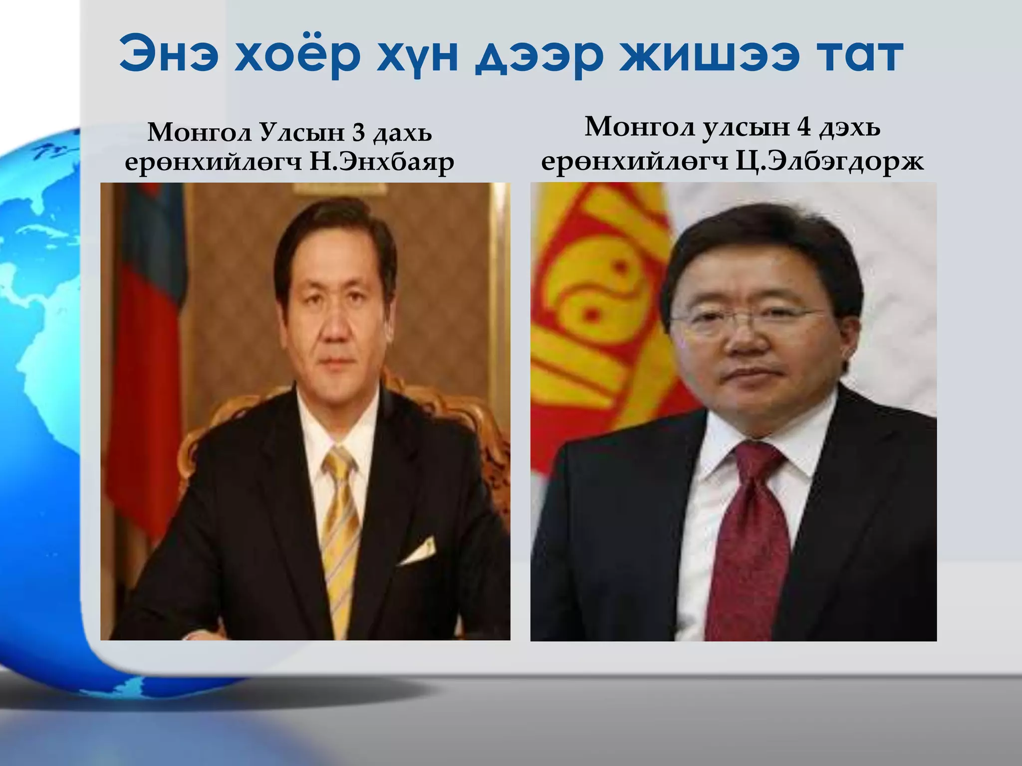 Энэ хоёр хүн дээр жишээ тат
Монгол Улсын 3 дахь
ерөнхийлөгч Н.Энхбаяр
Монгол улсын 4 дэхь
ерөнхийлөгч Ц.Элбэгдорж
 