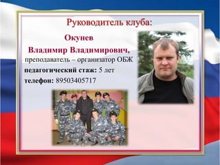 Руководитель клуба:
Окунев
Владимир Владимирович,
преподаватель – организатор ОБЖ
педагогический стаж: 5 лет
телефон: 89503405717
 