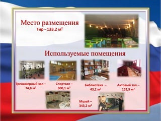 Используемые помещения
Место размещения
Тир - 133,2 м2
Спортзал –
300,1 м2
Тренажерный зал –
74,8 м2
Библиотека –
43,2 м2
Актовый зал –
152,9 м2
Музей –
343,2 м2
 