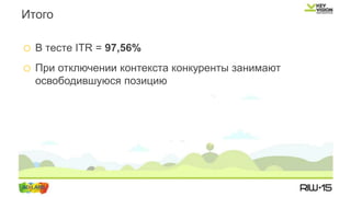 o В тесте ITR = 97,56%
o При отключении контекста конкуренты занимают
освободившуюся позицию
Итого
 