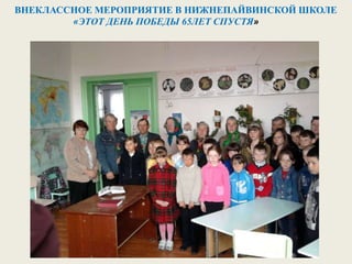 ВНЕКЛАССНОЕ МЕРОПРИЯТИЕ В НИЖНЕПАЙВИНСКОЙ ШКОЛЕ
«ЭТОТ ДЕНЬ ПОБЕДЫ 65ЛЕТ СПУСТЯ»
 