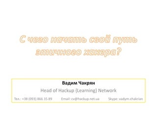 Вадим Чакрян
Head of Hackup {Learning} Network
Тел.: +38 (093) 866 35 89 Email: cv@hackup.net.ua Skype: vadym.chakrian
 