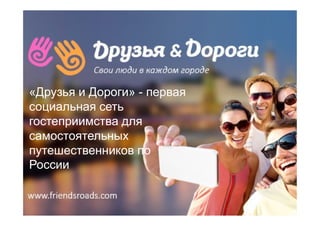 «Друзья и Дороги» - первая
социальная сетьсоциальная сеть
гостеприимства для
самостоятельных
путешественников по
России
 