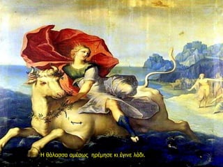 Η θάλασσα αμέσως ηρέμησε κι έγινε λάδι.
 