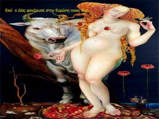 Εκεί ο Δίας φανέρωσε στην Ευρώπη ποιος ήταν.
 