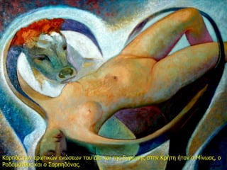 Καρπός των ερωτικών ενώσεων του Δία και της Ευρώπης στην Κρήτη ήταν ο Μίνωας, ο
Ραδάμανθυς και ο Σαρπηδόνας.
 