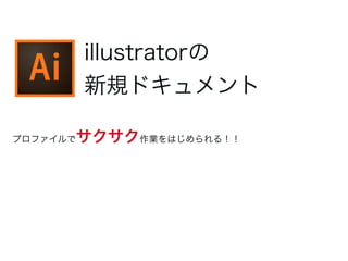 illustratorの
新規ドキュメント
プロファイルでサクサク作業をはじめられる！！
 