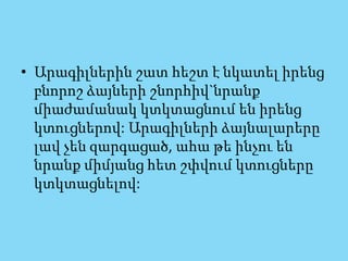 • Արագիլներին շատ հեշտ է նկատել իրենց
բնորոշ ձայների շնորհիվ`նրանք
միաժամանակ կտկտացնում են իրենց
կտուցներով: Արագիլների ձայնալարերը
լավ չեն զարգացած, ահա թե ինչու են
նրանք միմյանց հետ շփվում կտուցները
կտկտացնելով:
 