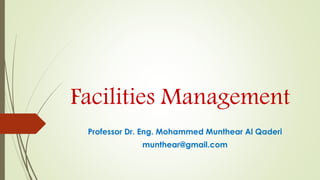 Facilities Management
Professor Dr. Eng. Mohammed Munthear Al Qaderi
munthear@gmail.com
 