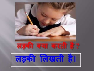 लड़की क्या करती है ?
लड़की ललखती है।
 