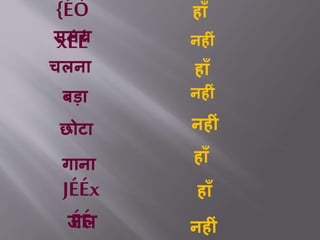 {ÉÒ
xÉÉ
हााँ
समय
चलना
बड़ा
छोटा
गाना
JÉÉx
ÉÉजल
नह ीं
हााँ
नह ीं
नह ीं
हााँ
हााँ
नह ीं
 