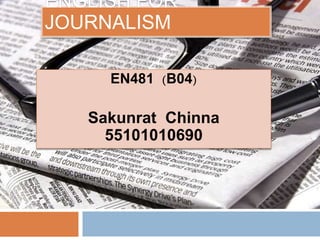 ENGLISH FOR
JOURNALISM
EN481 (B04)
Sakunrat Chinna
55101010690
 