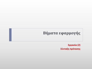 Βήματα εφαρμογής
Εργασία (2)
Σύνταξη πρότασης
 