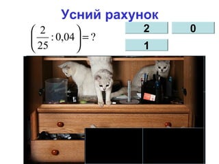 Усний рахунок
2
1
0
?04,0:
25
2
=





 