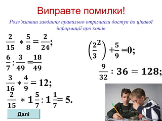 Виправте помилки!
Розв’язавши завдання правильно отримаєш доступ до цікавої
інформації про котів
Далі
 