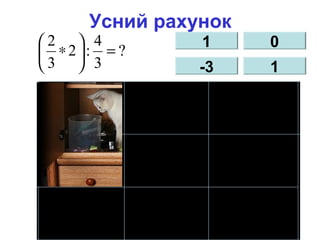 Усний рахунок
?
3
4
:2
3
2
=





∗
1
-3
0
1
 
