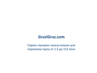 GruziGruz.com
Сервис-аукцион заказа машин для
перевозки груза от 1,5 до 115 тонн
 