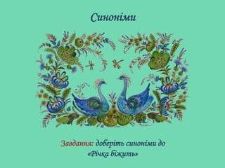 Синоніми
Завдання: доберіть синоніми до
«Річка біжить»
 