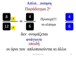 8 :2
:212
4
6
4
6
Προσοχή!!!
το κλάσμα
δεν ονομάζεται
ανάγωγο
επειδή
οι όροι του απλοποιούνται κι άλλο.
Παράδειγμα 2o
=
Απλο……ποίηση
10Ρίζος Τζαλακώστας
 