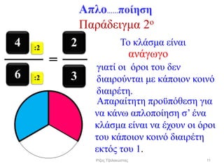 :2
:2
4
3
2
6
Παράδειγμα 2o
Απαραίτητη προϋπόθεση για
να κάνω απλοποίηση σ’ ένα
κλάσμα είναι να έχουν οι όροι
του κάποιον κοινό διαιρέτη
εκτός του 1.
Το κλάσμα είναι
γιατί οι όροι του δεν
διαιρούνται με κάποιον κοινό
διαιρέτη.
ανάγωγο
=
Απλο……ποίηση
11Ρίζος Τζαλακώστας
 
