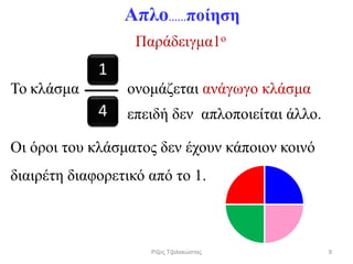 επειδή δεν απλοποιείται άλλο.
:7
4
1
Απλο……ποίηση
Παράδειγμα1o
Το κλάσμα ονομάζεται ανάγωγο κλάσμα
Οι όροι του κλάσματος δεν έχουν κάποιον κοινό
διαιρέτη διαφορετικό από το 1.
9Ρίζος Τζαλακώστας
 