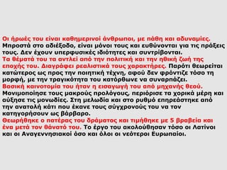 Οι ήρωές του είναι καθημερινοί άνθρωποι, με πάθη και αδυναμίες.
Μπροστά στο αδιέξοδο, είναι μόνοι τους και ευθύνονται για τις πράξεις
τους. Δεν έχουν υπερφυσικές ιδιότητες και συντρίβονται.
Τα θέματά του τα αντλεί από την πολιτική και την ηθική ζωή της
εποχής του. Διαγράφει ρεαλιστικά τους χαρακτήρες. Παρότι θεωρείται
κατώτερος ως προς την ποιητική τέχνη, αφού δεν φρόντιζε τόσο τη
μορφή, με την τραγικότητα του κατόρθωνε να συναρπάζει.
Βασική καινοτομία του ήταν η εισαγωγή του από μηχανής θεού.
Μονιμοποίησε τους μακρούς προλόγους, περιόρισε τα χορικά μέρη και
αύξησε τις μονωδίες. Στη μελωδία και στο ρυθμό επηρεάστηκε από
την ανατολή κάτι που έκανε τους σύγχρονούς του να τον
κατηγορήσουν ως βάρβαρο.
Θεωρήθηκε ο πατέρας του δράματος και τιμήθηκε με 5 βραβεία και
ένα μετά τον θάνατό του. Το έργο του ακολούθησαν τόσο οι Λατίνοι
και οι Αναγεννησιακοί όσο και όλοι οι νεότεροι Ευρωπαίοι.
 