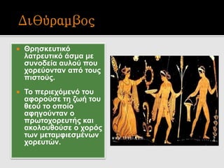  Θρησκευτικό
λατρευτικό άσμα με
συνοδεία αυλού που
χορεύονταν από τους
πιστούς.
 Το περιεχόμενό του
αφορούσε τη ζωή του
θεού το οποίο
αφηγούνταν ο
πρωτοχορευτής και
ακολουθούσε ο χορός
των μεταμφιεσμένων
χορευτών.
 