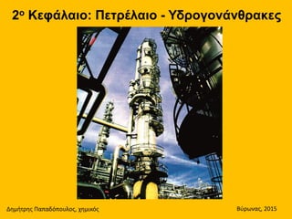 2ο Κεφάλαιο: Πετρέλαιο - Υδρογονάνθρακες
Δημήτρης Παπαδόπουλος, χημικός Βύρωνας, 2015
 