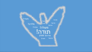 ‫מרתק‬!
‫אש‬!
‫מעולה‬!‫נהדר‬!
‫מגניב‬!
‫מרגש‬!
‫מעניין‬!
‫מל‬‫ה‬‫יב‬!
‫תודה‬!
‫פגז‬!
‫מדהים‬!
‫מהמם‬!
‫מצוין‬!
‫מעורר‬!
 