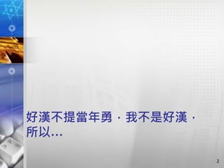 好漢不提當年勇，我不是好漢，
所以…
2
 