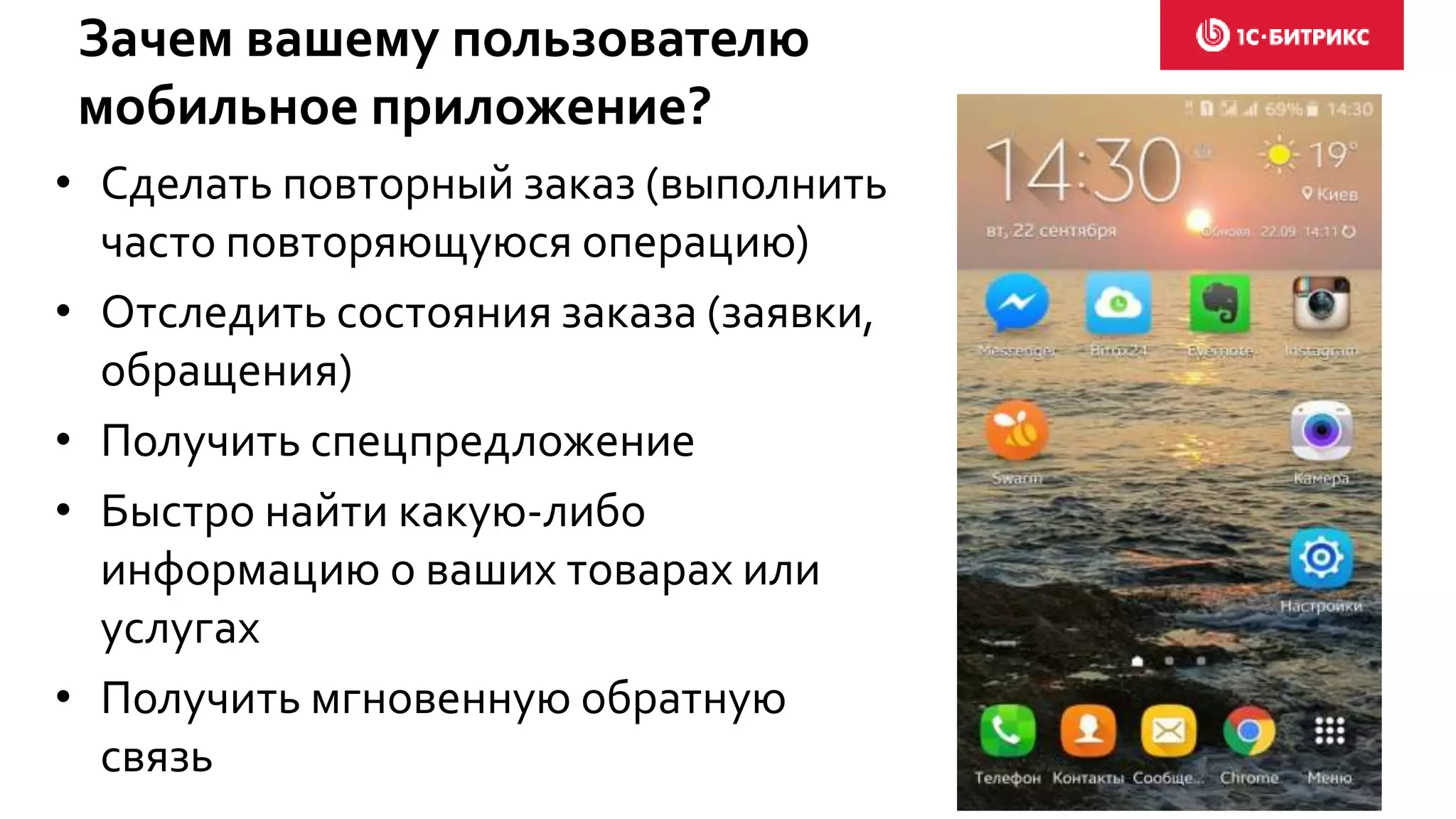 Зачем вашему пользователю
мобильное приложение?
• Сделать повторный заказ (выполнить
часто повторяющуюся операцию)
• Отследить состояния заказа (заявки,
обращения)
• Получить спецпредложение
• Быстро найти какую-либо
информацию о ваших товарах или
услугах
• Получить мгновенную обратную
связь
 