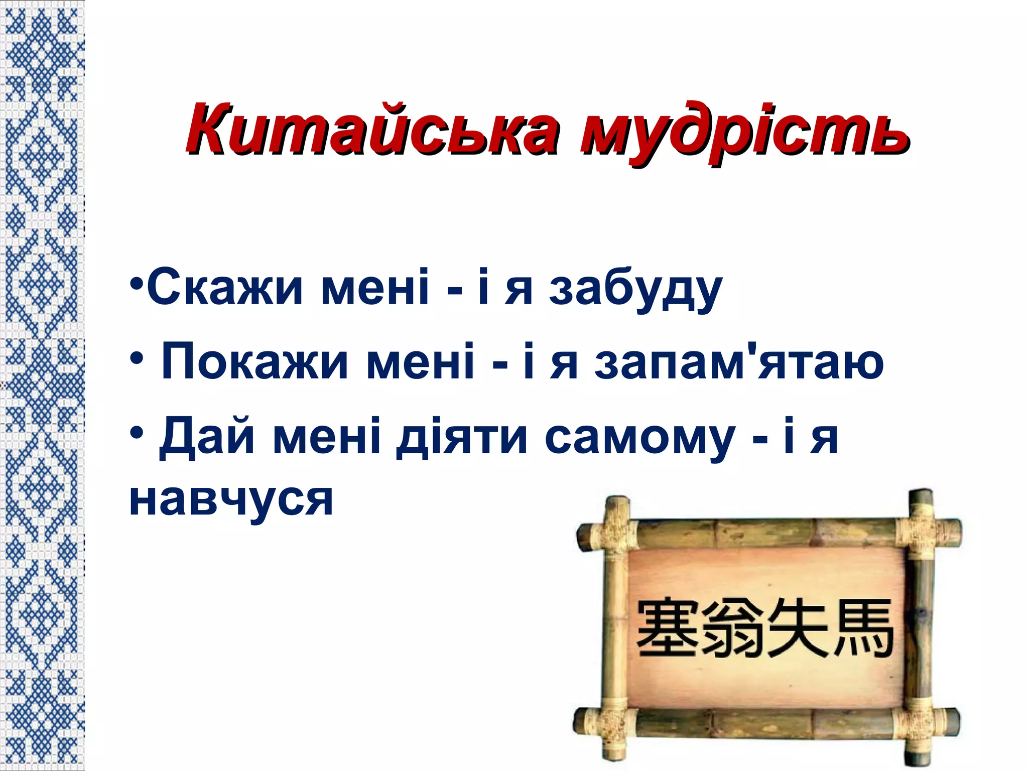 Китайська мудрістьКитайська мудрість
•Скажи мені - і я забуду
• Покажи мені - і я запам'ятаю
• Дай мені діяти самому - і я
навчуся
 