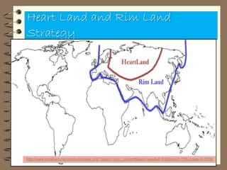 Heart Land and Rim Land
Strategy
http://www.tortaharn.net/contents/index.php?option=com_content&task=view&id=63&Itemid=75&ccdate=6-2008
 