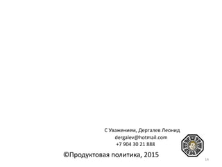 ©Продуктовая политика, 2015
dergalev@hotmail.com
+7 904 30 21 888
С Уважением, Дергалев Леонид
14
 