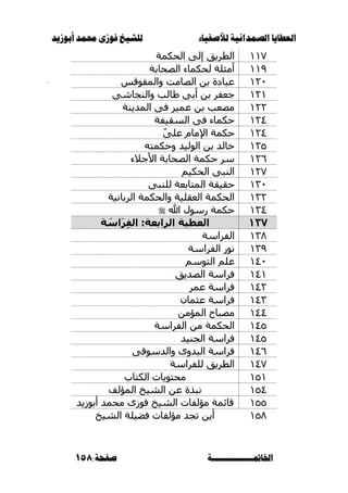 ‫أبْشٓد‬ ‫حمند‬ ‫فْشى‬ ‫للشٔخ‬ ‫لألصفٔاء‬ ‫الصنداىٔة‬ ‫العطآا‬‫أبْشٓد‬ ‫حمند‬ ‫فْشى‬ ‫للشٔخ‬ ‫لألصفٔاء‬ ‫الصنداىٔة‬ ‫العطآا‬
‫اخلامتـــــــــــــــة‬‫اخلامتـــــــــــــــة‬:‫صفخة‬:‫صفخة‬158158
ٔٔ7ٔٔ7‫انحكًح‬ ٗ‫إن‬ ‫انطسيك‬‫انحكًح‬ ٗ‫إن‬ ‫انطسيك‬
ٔٔ9ٔٔ9‫انصحاتح‬ ‫نحكًاء‬ ‫أيثهح‬‫انصحاتح‬ ‫نحكًاء‬ ‫أيثهح‬
ٕٕٔٓٔٓ‫ٔانًمٕلس‬ ‫انصايد‬ ٍ‫ت‬ ‫عثادج‬‫ٔانًمٕلس‬ ‫انصايد‬ ٍ‫ت‬ ‫عثادج‬
ٕٕٔٔٔٔٗ‫ٔانُداش‬ ‫طانة‬ ٗ‫أت‬ ٍ‫ت‬ ‫خعفس‬ٗ‫ٔانُداش‬ ‫طانة‬ ٗ‫أت‬ ٍ‫ت‬ ‫خعفس‬
ٕٕٕٕٔٔ‫انًديُح‬ ٗ‫ف‬ ‫عًيس‬ ٍ‫ت‬ ‫يصعة‬‫انًديُح‬ ٗ‫ف‬ ‫عًيس‬ ٍ‫ت‬ ‫يصعة‬
ٕٕٔٗٔٗ‫انسميفح‬ ٗ‫ف‬ ‫حكًاء‬‫انسميفح‬ ٗ‫ف‬ ‫حكًاء‬
ّٕٕٔٗٔٗٗ‫عه‬ ‫اإلياو‬ ‫حكًح‬ّٗ‫عه‬ ‫اإلياو‬ ‫حكًح‬
ٕٕٔ٘ٔ٘‫انٕنيد‬ ٍ‫ت‬ ‫خاند‬‫انٕنيد‬ ٍ‫ت‬ ‫خاند‬ّ‫ٔحكًر‬ّ‫ٔحكًر‬
ٕٕٔٙٔٙ‫األخالء‬ ‫انصحاتح‬ ‫حكًح‬ ‫سس‬‫األخالء‬ ‫انصحاتح‬ ‫حكًح‬ ‫سس‬
ٕٔ7ٕٔ7‫انحكيى‬ ٗ‫انُث‬‫انحكيى‬ ٗ‫انُث‬
ٖٖٔٓٔٓٗ‫نهُث‬ ‫انًراتعح‬ ‫حميمح‬ٗ‫نهُث‬ ‫انًراتعح‬ ‫حميمح‬
ٖٕٖٕٔٔ‫انستاَيح‬ ‫ٔانحكًح‬ ‫انعمهيح‬ ‫انحكًح‬‫انستاَيح‬ ‫ٔانحكًح‬ ‫انعمهيح‬ ‫انحكًح‬
ٖٖٔٗٔٗ‫هللا‬ ‫زسٕل‬ ‫حكًح‬‫هللا‬ ‫زسٕل‬ ‫حكًح‬
131131‫ة‬ َ‫اس‬َ‫ر‬ِ‫ف‬‫ال‬ :‫الرابعة‬ ‫العطية‬‫ة‬ َ‫اس‬َ‫ر‬ِ‫ف‬‫ال‬ :‫الرابعة‬ ‫العطية‬
ٖٔ2ٖٔ2‫انفساسح‬‫انفساسح‬
ٖٔ9ٖٔ9‫انفساسح‬ ‫َٕز‬‫انفساسح‬ ‫َٕز‬
ٔٗٓٔٗٓ‫انرٕسى‬ ‫عهى‬‫انرٕسى‬ ‫عهى‬
ٔٗٔٔٗٔ‫انصديك‬ ‫فساسح‬‫انصديك‬ ‫فساسح‬
ٕٕٔٗٔٗ‫عًس‬ ‫فساسح‬‫عًس‬ ‫فساسح‬
ٖٖٔٗٔٗ‫ف‬‫ف‬ٌ‫عثًا‬ ‫ساسح‬ٌ‫عثًا‬ ‫ساسح‬
ٍٔٗٗٔٗٗ‫انًؤي‬ ‫يصثاذ‬ٍ‫انًؤي‬ ‫يصثاذ‬
ٔٗ٘ٔٗ٘‫انفساسح‬ ٍ‫ي‬ ‫انحكًح‬‫انفساسح‬ ٍ‫ي‬ ‫انحكًح‬
ٔٗ٘ٔٗ٘‫اندُيد‬ ‫فساسح‬‫اندُيد‬ ‫فساسح‬
ٔٗٙٔٗٙٗ‫ٔاندسٕل‬ ٖٔ‫انثد‬ ‫فساسح‬ٗ‫ٔاندسٕل‬ ٖٔ‫انثد‬ ‫فساسح‬
ٔٗ7ٔٗ7‫نهفساسح‬ ‫انطسيك‬‫نهفساسح‬ ‫انطسيك‬
ٔ٘ٔٔ٘ٔ‫انكراب‬ ‫يحرٕياخ‬‫انكراب‬ ‫يحرٕياخ‬
ٔ٘ٗٔ٘ٗ‫انشيخ‬ ٍ‫ع‬ ‫َثرج‬‫انشيخ‬ ٍ‫ع‬ ‫َثرج‬‫انًؤنف‬‫انًؤنف‬
ٔ٘٘ٔ٘٘‫انشيخ‬ ‫يؤنفاخ‬ ‫لائًح‬‫انشيخ‬ ‫يؤنفاخ‬ ‫لائًح‬‫أتٕشيد‬ ‫يحًد‬ ٖ‫فٕش‬‫أتٕشيد‬ ‫يحًد‬ ٖ‫فٕش‬
ٔ٘2ٔ٘2‫انشيخ‬ ‫فضيهح‬ ‫يؤنفاخ‬ ‫ذدد‬ ٍ‫أي‬‫انشيخ‬ ‫فضيهح‬ ‫يؤنفاخ‬ ‫ذدد‬ ٍ‫أي‬
 