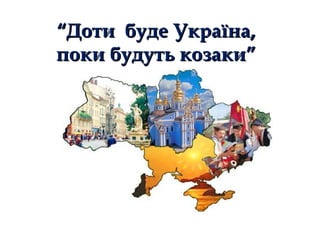 ““Доти буде Україна,Доти буде Україна,
поки будуть козаки”поки будуть козаки”
 