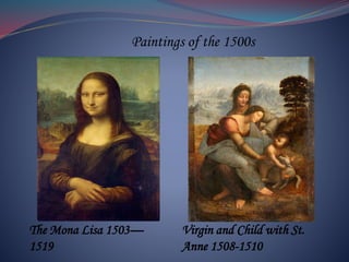 Paintings of the 1500s
The Mona Lisa 1503—
1519
Virgin and Child with St.
Anne 1508-1510
 