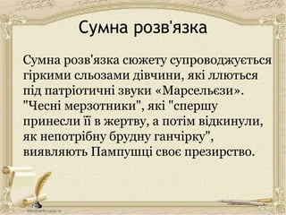 Сумна розв'язка
Сумна розв'язка сюжету супроводжується
гіркими сльозами дівчини, які ллються
під патріотичні звуки «Марсельєзи».
"Чесні мерзотники", які "спершу
принесли її в жертву, а потім відкинули,
як непотрібну брудну ганчірку",
виявляють Пампушці своє презирство.
 