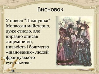 Висновок
У новелі "Пампушка"
Мопассан майстерно,
дуже стисло, але
виразно описав
лицемірство,
низькість і боягузтво
«шанованих» людей
французького
суспільства.
 