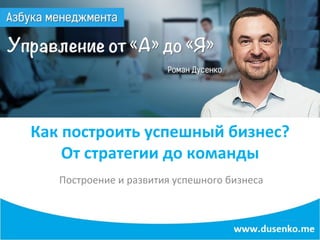 Как	построить	успешный	бизнес?
От	стратегии	до	команды	
Построение	и	развития	успешного	бизнеса	
 