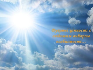 Духовні цінності є
свідомим вибором
особистості…
 