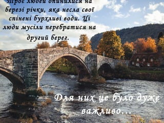 Троє людей опинилися на
березі річки, яка несла свої
спінені бурхливі води. Ці
люди мусіли перебратися на
другий берег.
Для них це було дуже
важливо…
 