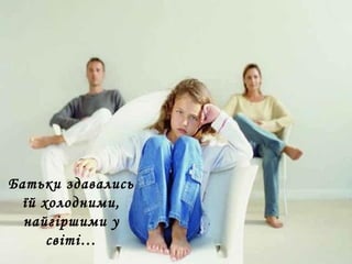 Батьки здавались
їй холодними,
найгіршими у
світі…
 